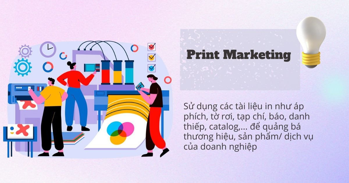 Ấn phẩm Print Marketing như tờ rơi, áp phích, và tạp chí, là phương tiện quảng cáo truyền thống hiệu quả giúp tiếp cận khách hàng rộng rãi.